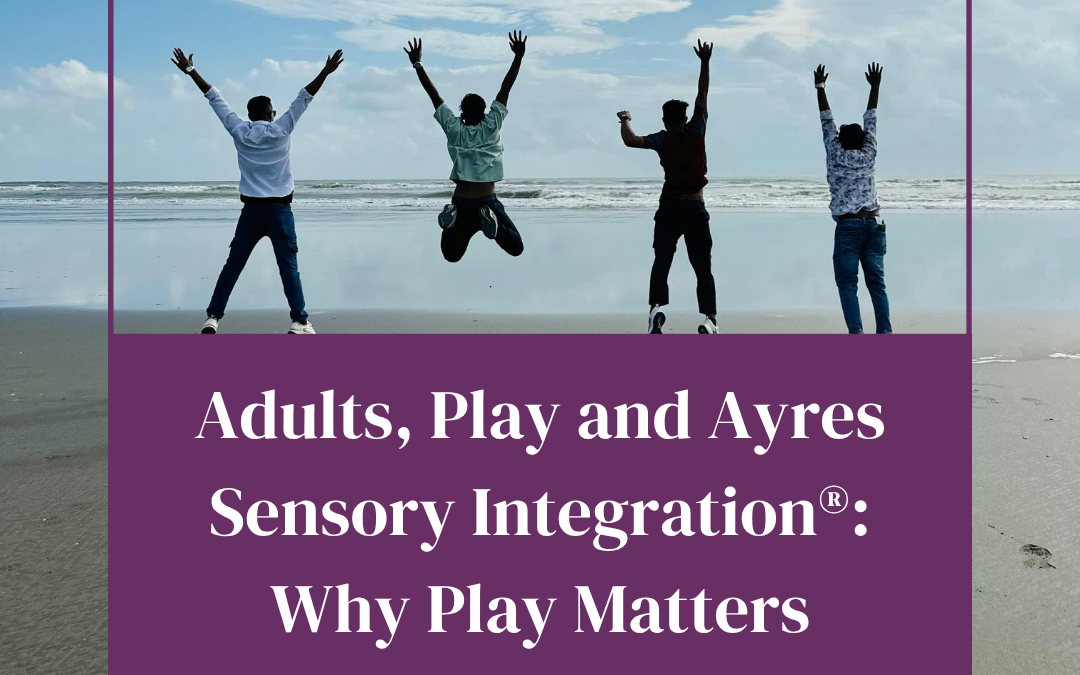 Adults, Play and Ayres Sensory Integration®: Why Play Matters Beyond Childhood